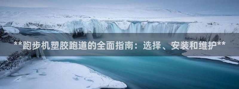 谈球吧被黑不给提现：**跑步机塑胶跑道的全面指南：选择、安装和维护**