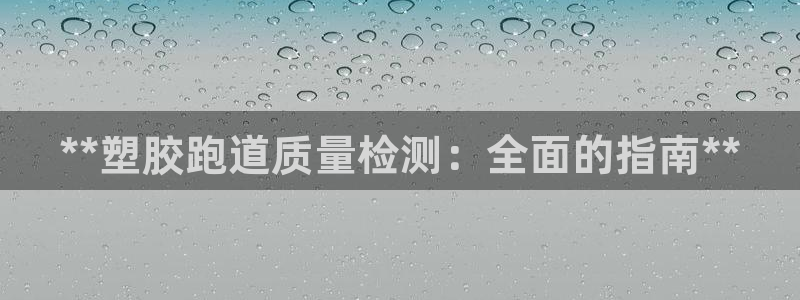 谈球吧官网入口在线观看：**塑胶跑道质量检测：全面的指南**