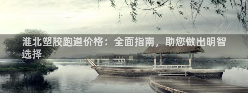 谈球吧平台：淮北塑胶跑道价格：全面指南，助您做出明智
选择