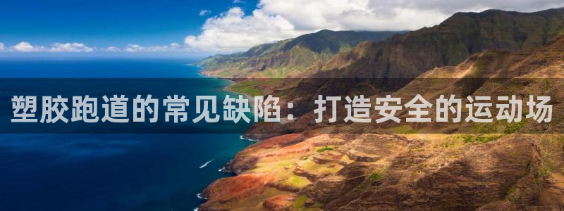谈球吧app靠谱吗：塑胶跑道的常见缺陷：打造安全的运动场