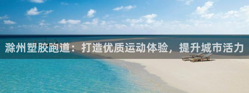 谈球吧app官网：滁州塑胶跑道：打造优质运动体验，提升城市活力
