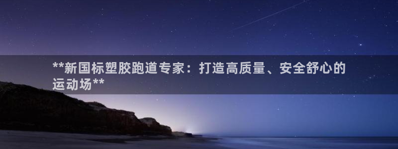 谈球吧app体育下载：**新国标塑胶跑道专家：打造高质量、安全舒心的
运动场**