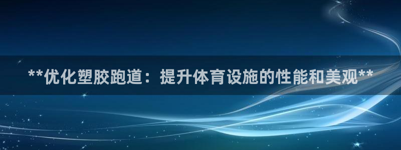 谈球吧属于哪个旗下的品牌：**优化塑胶跑道：提升体育设施的性能和美观**