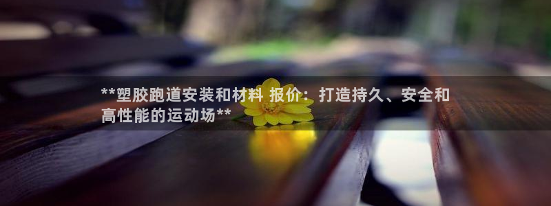 谈球吧红包激活码：**塑胶跑道安装和材料 报价：打造持久、安全和
高性能的运动场**