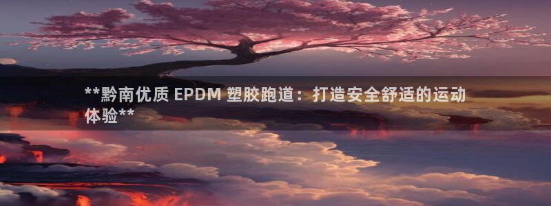 谈球吧平台黑吗?：**黔南优质 EPDM 塑胶跑道：打造安全舒适的运动
体验**