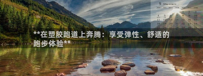谈球吧官网app下载：**在塑胶跑道上奔腾：享受弹性