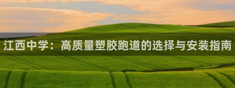 谈球吧官网在线入口网址：江西中学：高质量塑胶跑道的选择与安装指南