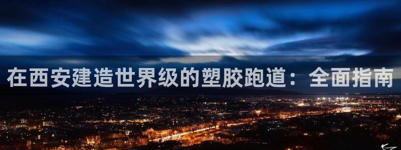 谈球吧可靠吗：在西安建造世界级的塑胶跑道：全面指南