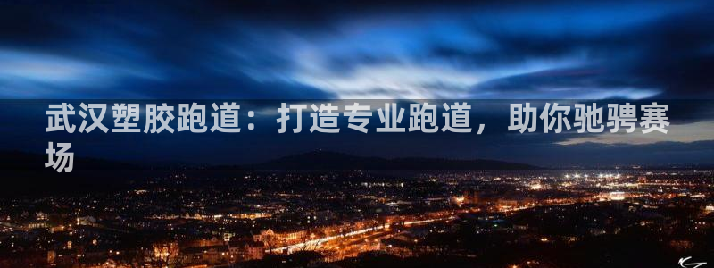谈球吧的聊天软件叫什么：武汉塑胶跑道：打造专业跑道，助你驰骋赛
场