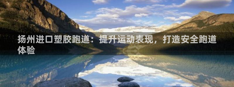 谈球吧app赛事分析在哪里看：扬州进口塑胶跑道：提升运动表现，打造安全跑道
体验