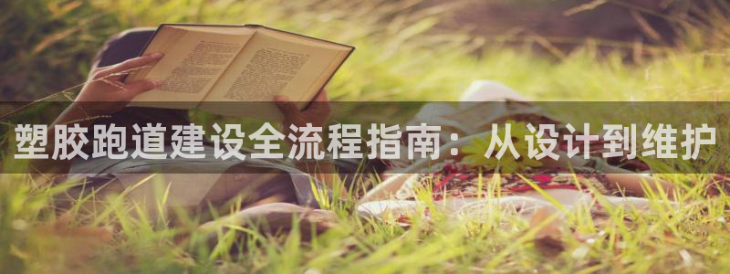 谈球吧娱乐app下载官网苹果：塑胶跑道建设全流程指南：从设计到维护