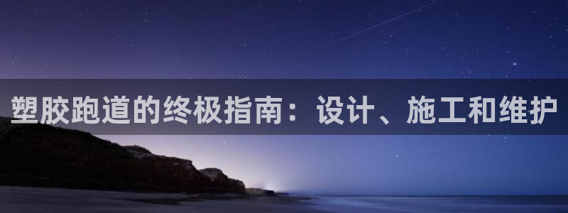 谈球吧网页登陆：塑胶跑道的终极指南：设计、施工和维护