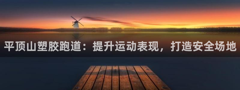 谈球吧官网在线入口：平顶山塑胶跑道：提升运动表现，打造安全场地