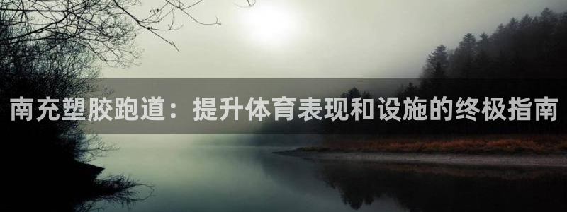 谈球吧在线登录：南充塑胶跑道：提升体育表现和设施的终极指南