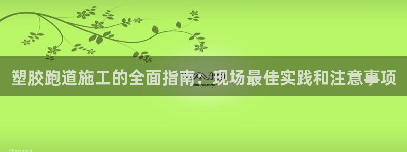 谈球吧黑款不：塑胶跑道施工的全面指南：现场最佳实践和注意事项