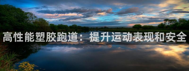谈球吧体育app官网下载安卓：高性能塑胶跑道：提升运动表现和安全