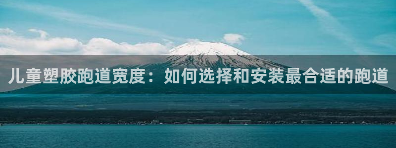 谈球吧账号有人收吗：儿童塑胶跑道宽度：如何选择和安装