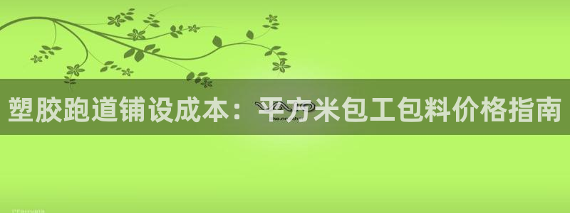谈球吧官网登录：塑胶跑道铺设成本：平方米包工包料价格