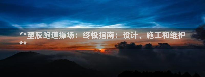 谈球吧是正规平台吗：**塑胶跑道操场：终极指南：设计、施工和维护
**