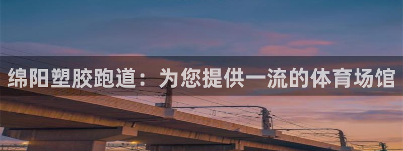 谈球吧(中国)官方网站：绵阳塑胶跑道：为您提供一流的体育场馆