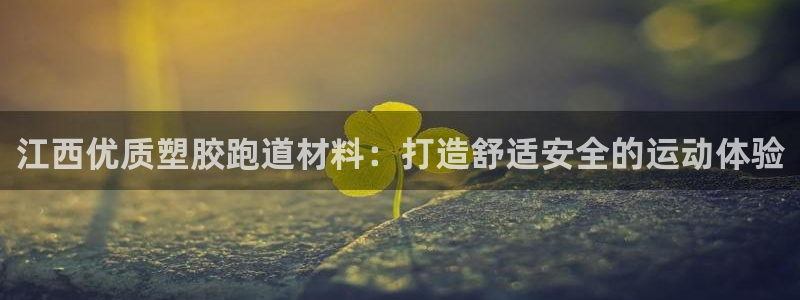谈球吧体育app下载中心官网苹果：江西优质塑胶跑道材料：打造舒适安全的运动体验