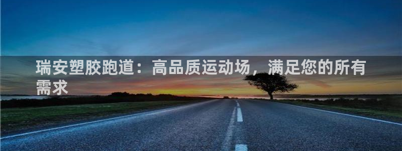 谈球吧官网app：瑞安塑胶跑道：高品质运动场，满足您的所有
需求