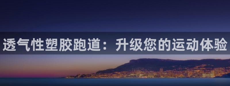 谈球吧的聊天软件叫什么名字：透气性塑胶跑道：升级您的运动体验
