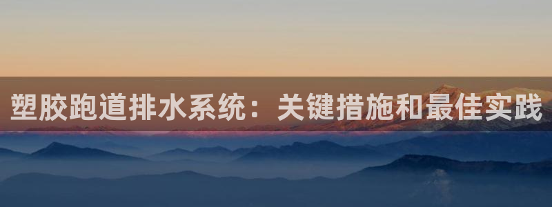 谈球吧体育app下载中心官网：塑胶跑道排水系统：关键措施和最佳实践