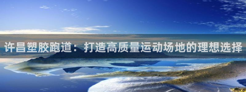 谈球吧怎么充值：许昌塑胶跑道：打造高质量运动场地的理想选择