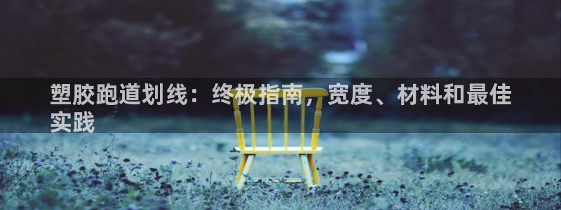 谈球吧属于哪个旗下：塑胶跑道划线：终极指南，宽度、材料和最佳
实践