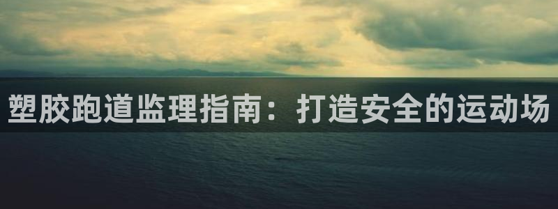 谈球吧体育app下载官网苹果版：塑胶跑道监理指南：打