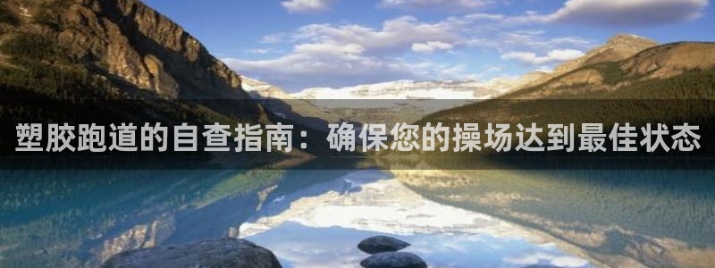 谈球吧体育app下载中心官方：塑胶跑道的自查指南：确