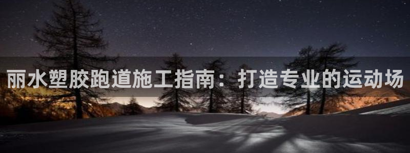 谈球吧体育首页综合登陆：丽水塑胶跑道施工指南：打造专业的运动场