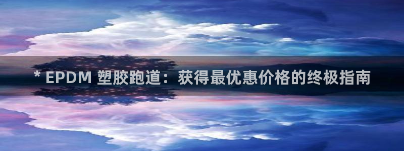 谈球吧红包码：* EPDM 塑胶跑道：获得最优惠价格的终极指南
