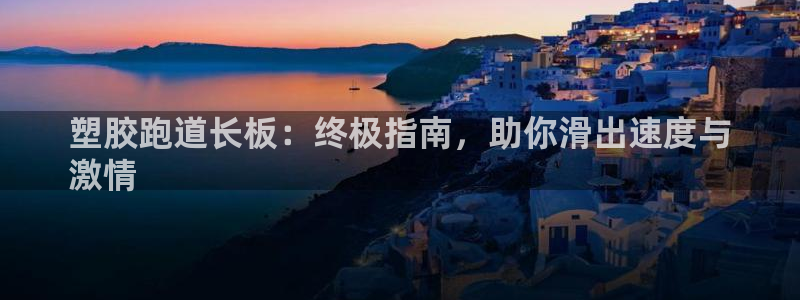 谈球吧最新APP下载：塑胶跑道长板：终极指南，助你滑