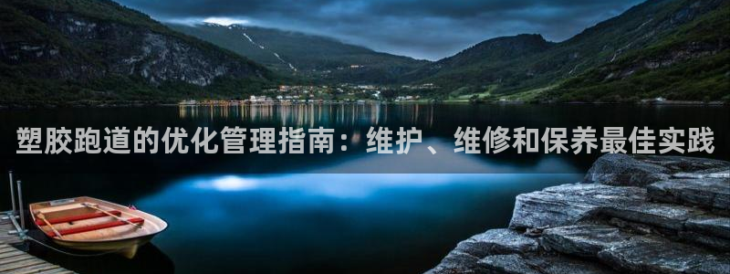 谈球吧app官方下载：塑胶跑道的优化管理指南：维护、维修和保养最佳实践