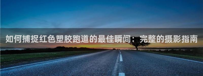 谈球吧体育综合台：如何捕捉红色塑胶跑道的最佳瞬间：完整的摄影指南