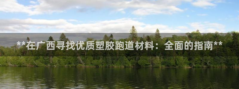 谈球吧体育app下载中心官方网站：**在广西寻找优质塑胶跑道材料：全面的指南**