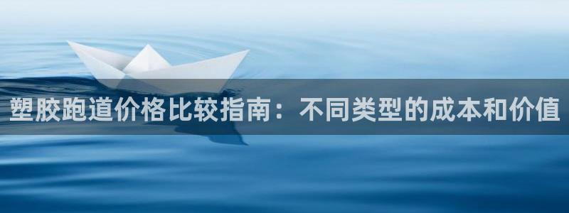 谈球吧平台app下载网址是多少：塑胶跑道价格比较指南：不同类型的成本和价值