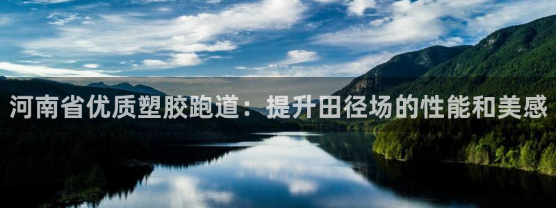 谈球吧怎么样：河南省优质塑胶跑道：提升田径场的性能和