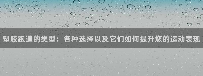 谈球吧体育app下载中心官网手机版：塑胶跑道的类型：