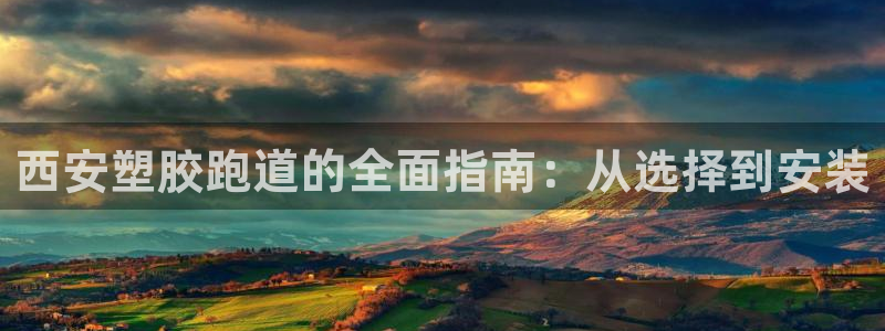 谈球吧app下载：西安塑胶跑道的全面指南：从选择到安装