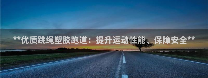 谈球吧入口：**优质跳绳塑胶跑道：提升运动性能、保障